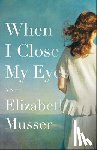 Musser, Elizabeth - When I Close My Eyes – A Novel