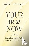 Koziarz, Nicki - Your New Now – Finding Strength and Wisdom When You Feel Stuck Where You Are