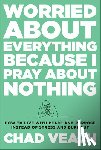 Veach, Chad - Worried about Everything Because I Pray about No – How to Live with Peace and Purpose Instead of Stress and Burnout