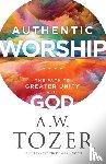 Tozer, A.w., Snyder, James L. - Authentic Worship – The Path to Greater Unity with God
