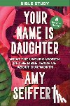 Seiffert, Amy - Your Name Is Daughter Bible Study: What the Unsung Women of the Bible Teach Us about Our Worth