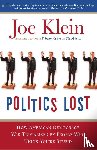 Klein, Joe - Politics Lost - From RFK to W: How Politicians Have Become Less Courageous and More Interested in Keeping Power than in Doing What's Right for America