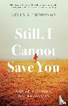 Thompson, Kelly S. - Still, I Cannot Save You