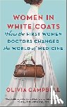 Campbell, Olivia - Women in White Coats: How the First Women Doctors Changed the World of Medicine