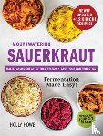 Howe, Holly - Mouthwatering Sauerkraut Fermentation Made Easy!: Master an Ancient Art of Preservation, Grow Your Own Probiotics, Supercharge Your Gut Health
