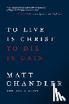 Chandler, Matt - To Live Is Christ to Die Is Ga