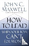 Maxwell, John C. - How to Lead When Your Boss Can't (or Won't)