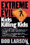 Larson, Bob - Extreme Evil: Kids Killing Kids