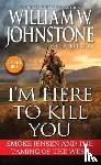 Johnstone, William W., Johnstone, J.A. - I'm Here to Kill You