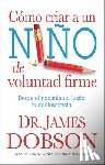Dobson, James - Cómo Criar a Un Niño de Voluntad Firme - Serie Favoritos: Desde El Nacimiento Hasta La Adolescencia = The New Strong-Willed Child