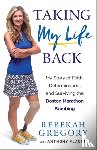 Gregory, Rebekah, Flacco, Anthony - Taking My Life Back - My Story of Faith, Determination, and Surviving the Boston Marathon Bombing