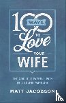 Jacobson, Matt - 100 Ways to Love Your Wife – The Simple, Powerful Path to a Loving Marriage