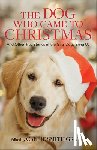 Grant, Callie Smith - The Dog Who Came to Christmas – And Other True Stories of the Gifts Dogs Bring Us