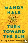 Hale, Mandy - Turn Toward the Sun – Releasing What If and Embracing What Is