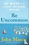Mason, John - Be Uncommon – 40 Ways to Leave Average Behind