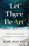 Kang, Rachel Marie, Nichols, Morgan Harper - Let There Be Art – The Pleasure and Purpose of Unleashing the Creativity within You