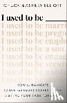 Elliott, Chuck, Elliott, Ashley - I Used to Be ——— – How to Navigate Large and Small Losses in Life and Find Your Path Forward