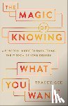 Gee, Tracey - The Magic of Knowing What You Want: A Practical Guide to Unearthing the Wisdom of Your Desires
