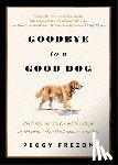 Frezon, Peggy - Goodbye to a Good Dog: Healing, Comfort, and the Hope of Heaven After the Loss of Your Pet