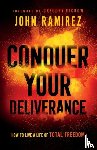 Ramirez, John, Dickow, Gregory - Conquer Your Deliverance – How to Live a Life of Total Freedom