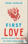 Candler, Dana, Bickle, Mike - First Love – Keeping Passion for Jesus in a World Growing Cold