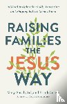Garcia, Mary, Garcia, Sarah, Garcia, Sal, Garcia, Frank - Raising Families the Jesus Way – Biblical Insights for Godly Parenting and Shaping Future Generations