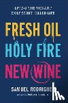 Rodriguez, Samuel - Fresh Oil, Holy Fire, New Wine: Living the Vibrant Holy Spirit-Filled Life