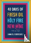 Rodriguez, Samuel - 40 Days of Fresh Oil, Holy Fire, New Wine: A Devotional