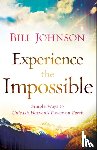 Johnson, Bill - Experience the Impossible – Simple Ways to Unleash Heaven`s Power on Earth