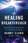 Clark, Randy, Johnson, Bill - The Healing Breakthrough – Creating an Atmosphere of Faith for Healing