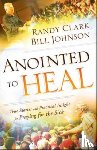 Johnson, Bill, Clark, Randy - Anointed to Heal – True Stories and Practical Insight for Praying for the Sick