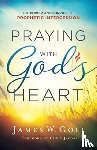 Goll, James W., Jacobs, Cindy - Praying with God`s Heart – The Power and Purpose of Prophetic Intercession