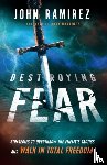 Ramirez, John, Martinez, Juan - Destroying Fear – Strategies to Overthrow the Enemy`s Tactics and Walk in Total Freedom