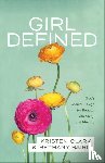 Clark, Kristen, Baird, Bethany - Girl Defined – God`s Radical Design for Beauty, Femininity, and Identity