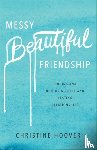 Hoover, Christine - Messy Beautiful Friendship – Finding and Nurturing Deep and Lasting Relationships