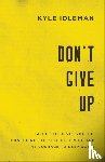 Idleman, Kyle - Don`t Give Up – Faith That Gives You the Confidence to Keep Believing and the Courage to Keep Going