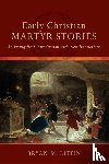 Litfin, Bryan M. - Early Christian Martyr Stories – An Evangelical Introduction with New Translations