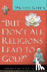 Green, Michael - But Don't All Religions Lead to God?: Navigating the Multi-Faith Maze