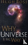Ross, Hugh - Why the Universe Is the Way It Is