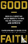 Kinnaman, David, Lyons, Gabe - Good Faith – Being a Christian When Society Thinks You`re Irrelevant and Extreme