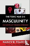 Pearcey, Nancy R. - The Toxic War on Masculinity – How Christianity Reconciles the Sexes