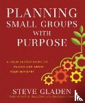 Gladen, Steve, Warren, Rick - Planning Small Groups with Purpose – A Field–Tested Guide to Design and Grow Your Ministry