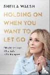 Walsh, Sheila - Holding On When You Want to Let Go – Clinging to Hope When Life Is Falling Apart