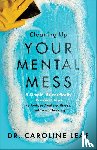 Leaf, Dr. Caroline - Cleaning Up Your Mental Mess – 5 Simple, Scientifically Proven Steps to Reduce Anxiety, Stress, and Toxic Thinking