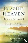 Burke, John, Burke, Kathy - Imagine Heaven Devotional – 100 Reflections to Bring Heaven to Your Life Today