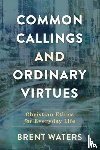 Waters, Brent - Common Callings and Ordinary Virtues – Christian Ethics for Everyday Life