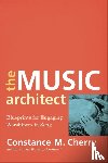 Cherry, Constance M. - The Music Architect – Blueprints for Engaging Worshipers in Song