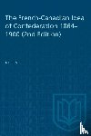 Silver, A.I. - The French-Canadian Idea of Confederation, 1864-1900