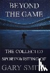 Smith, Gary - Beyond the Game: The Collected Sportswriting of Gary Smith