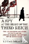 Delattre, Lucas - A Spy at the Heart of the Third Reich: The Extraordinary Story of Fritz Kolbe, America's Most Important Spy in World War II